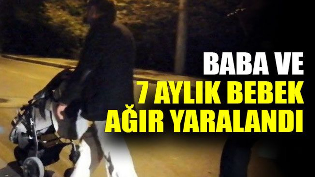Baba ve 7 aylık bebek ağır yaralandı
