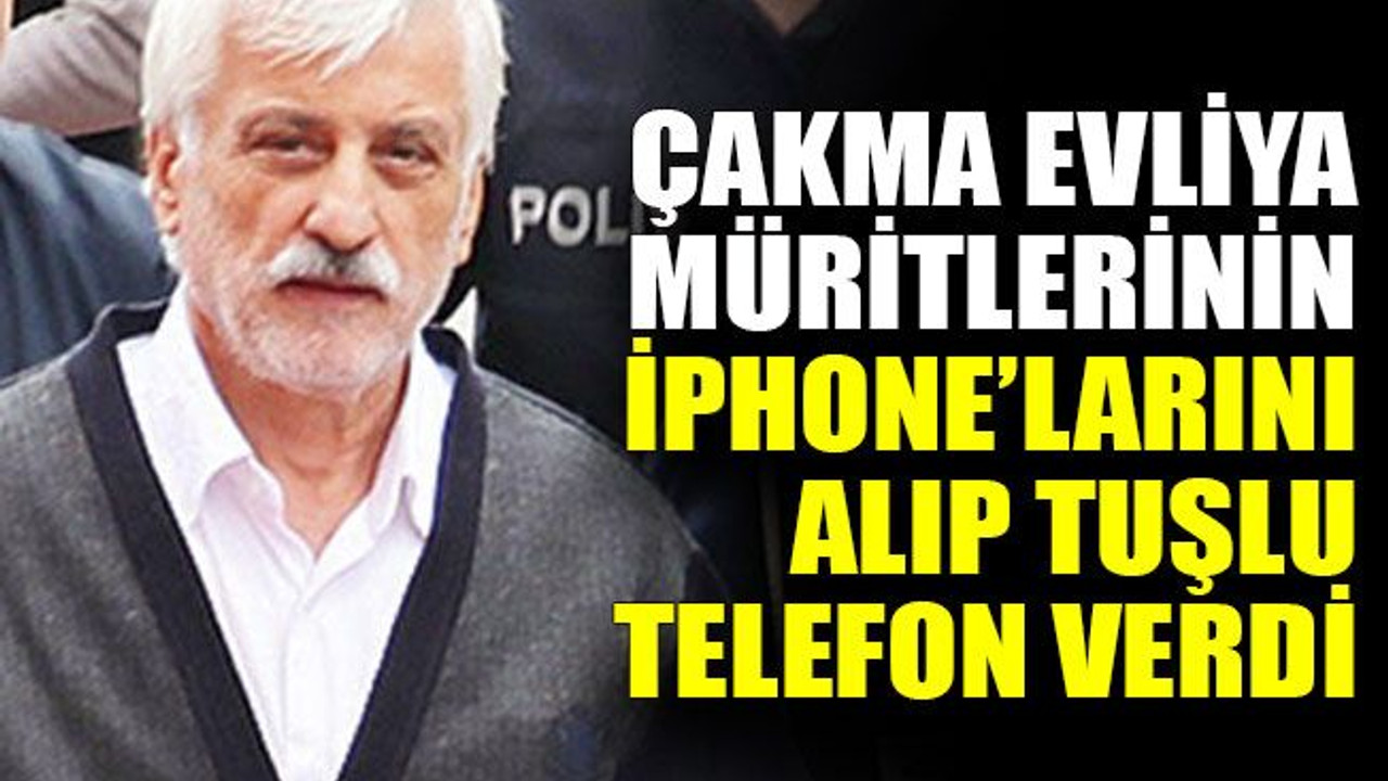 Çakma evliya müritlerinin iphone’larını alıp tuşlu telefon verdi