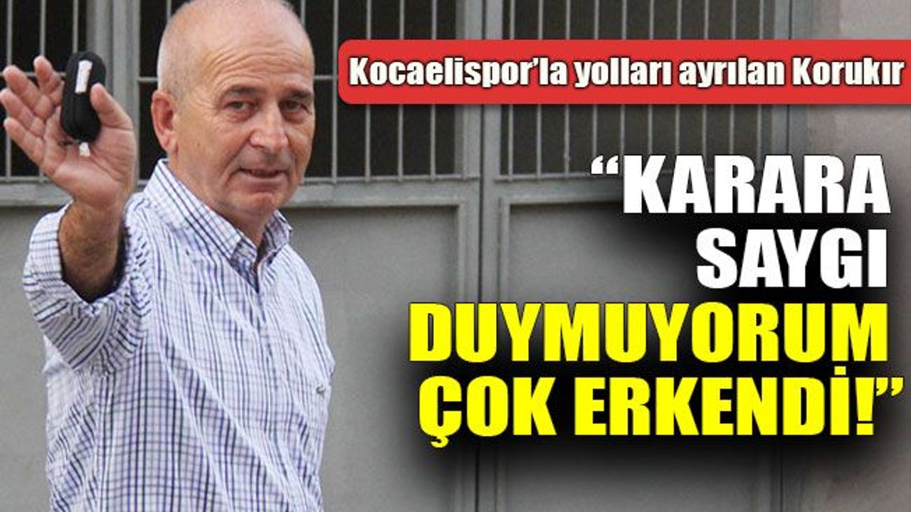 Engin Korukır: “Karara saygı duymuyorum çok erkendi!”