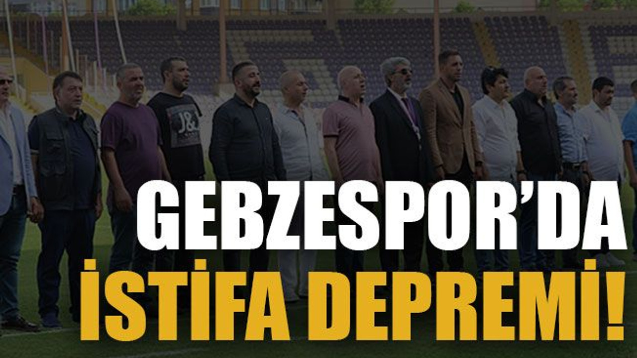 Gebzespor’da istifa depremi!