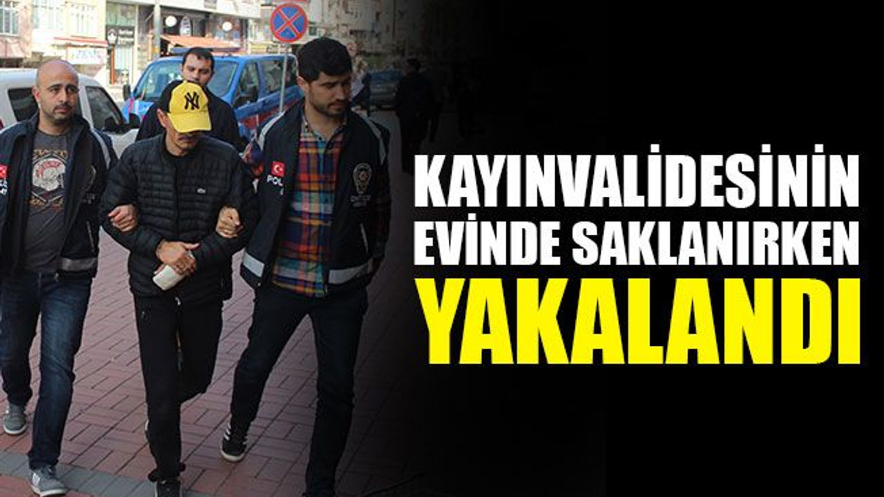 Kayınvalidesinin evinde saklanırken yakalandı!