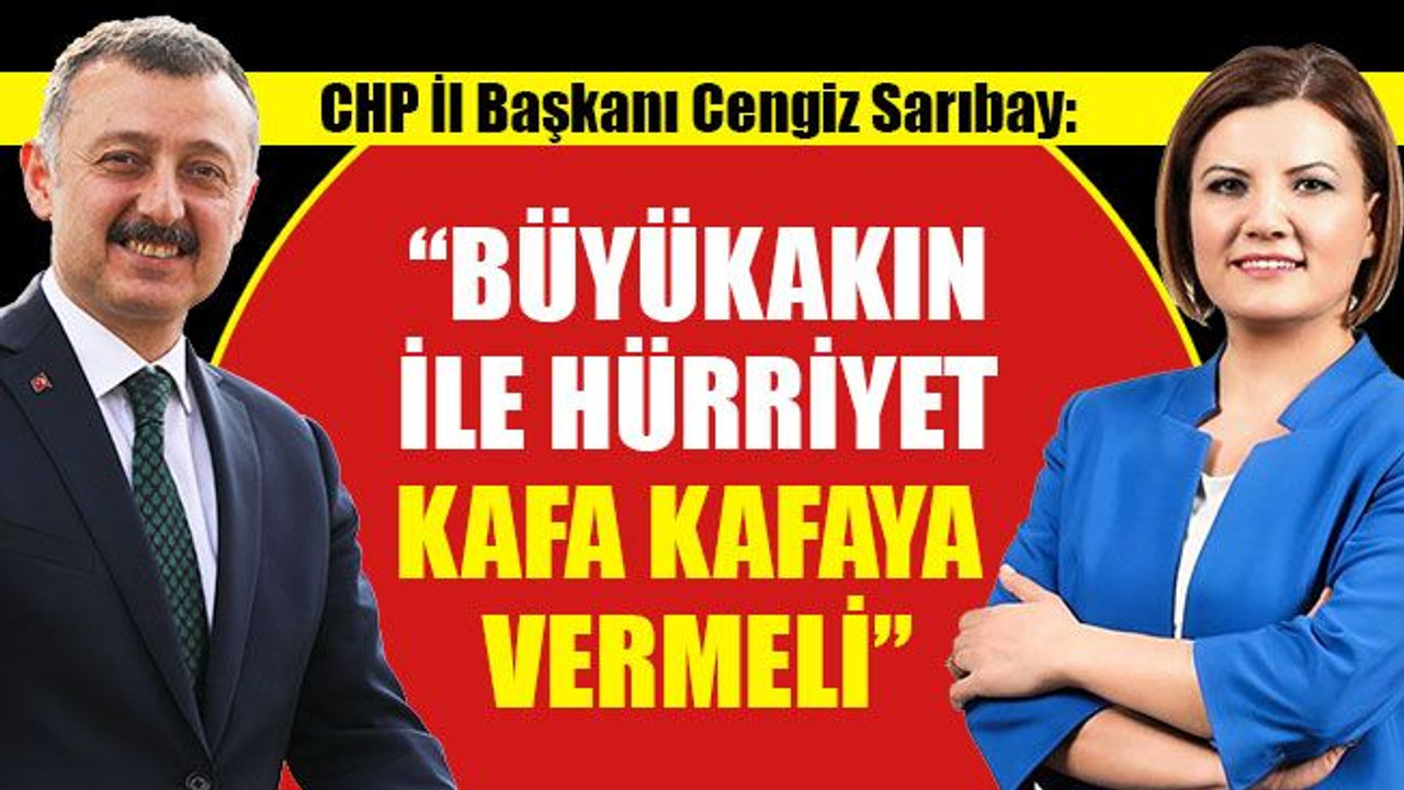 Sarıbay: Büyükakın ile Hürriyet, kafa kafaya vermeli