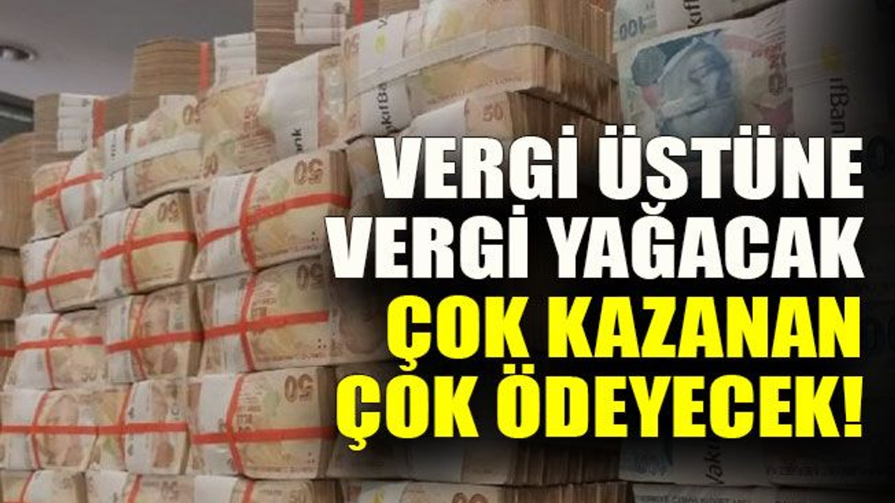 Vergi üstüne vergi yağacak çok kazanan çok ödeyecek!