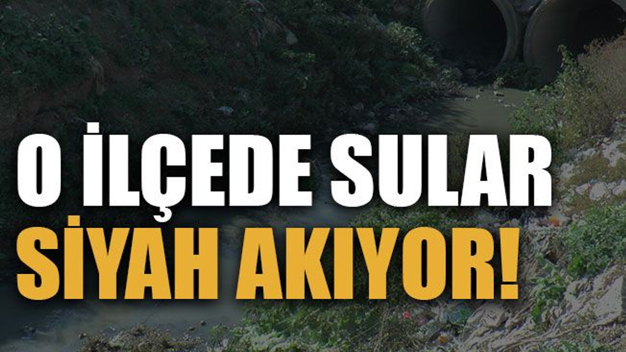 O ilçede sular siyah akıyor!