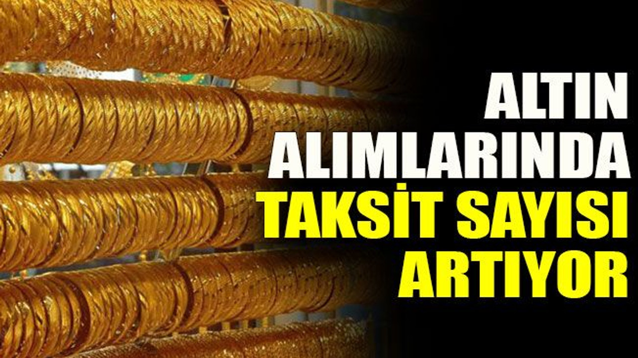 Altın alımlarında taksit sayısı artıyor