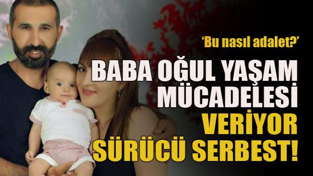 ‘Bu nasıl adalet?’ Baba oğul yaşam mücadelesi veriyor sürücü serbest!