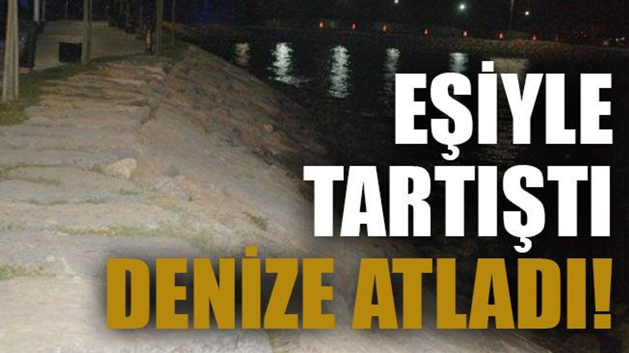 Eşiyle tartıştı denize atladı!