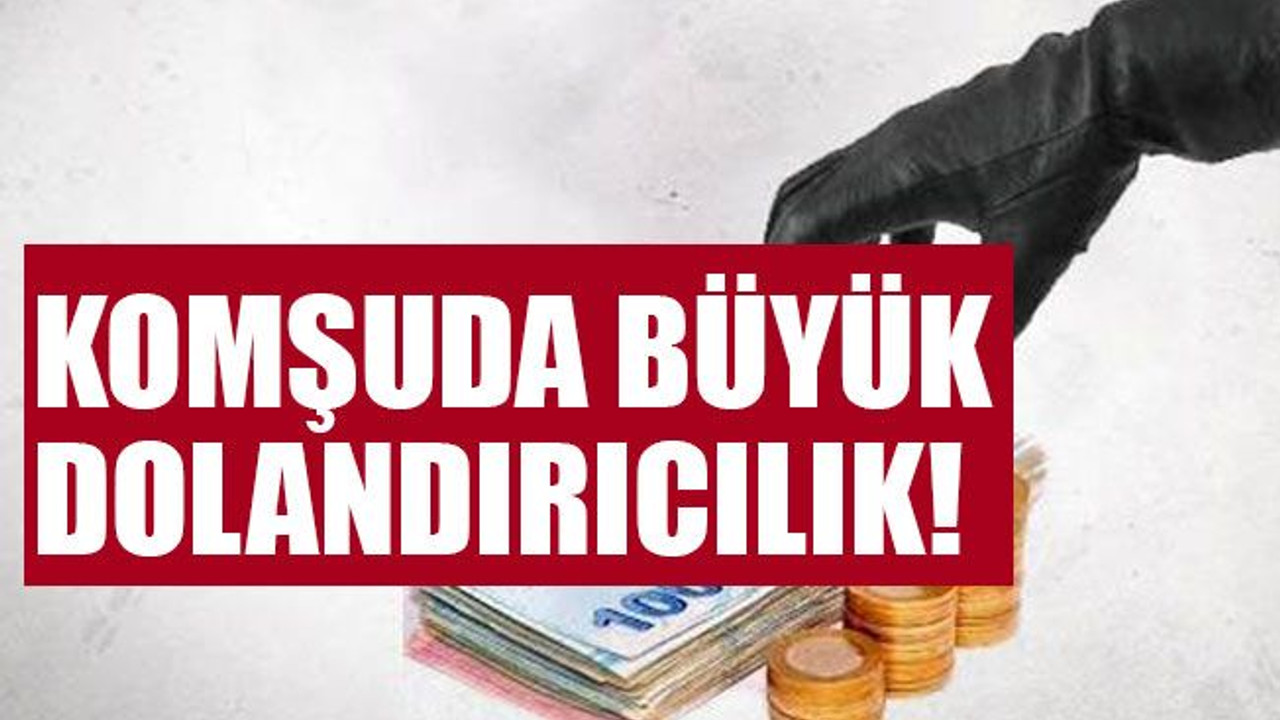 Komşuda büyük dolandırıcılık!