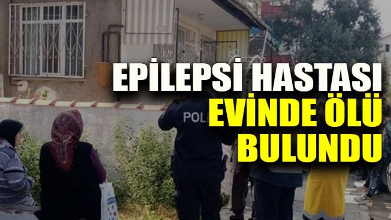 Epilepsi hastası evinde ölü bulundu