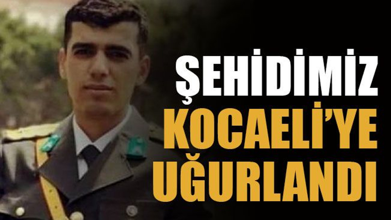 Şehidimiz Kocaeli’ye uğurlandı