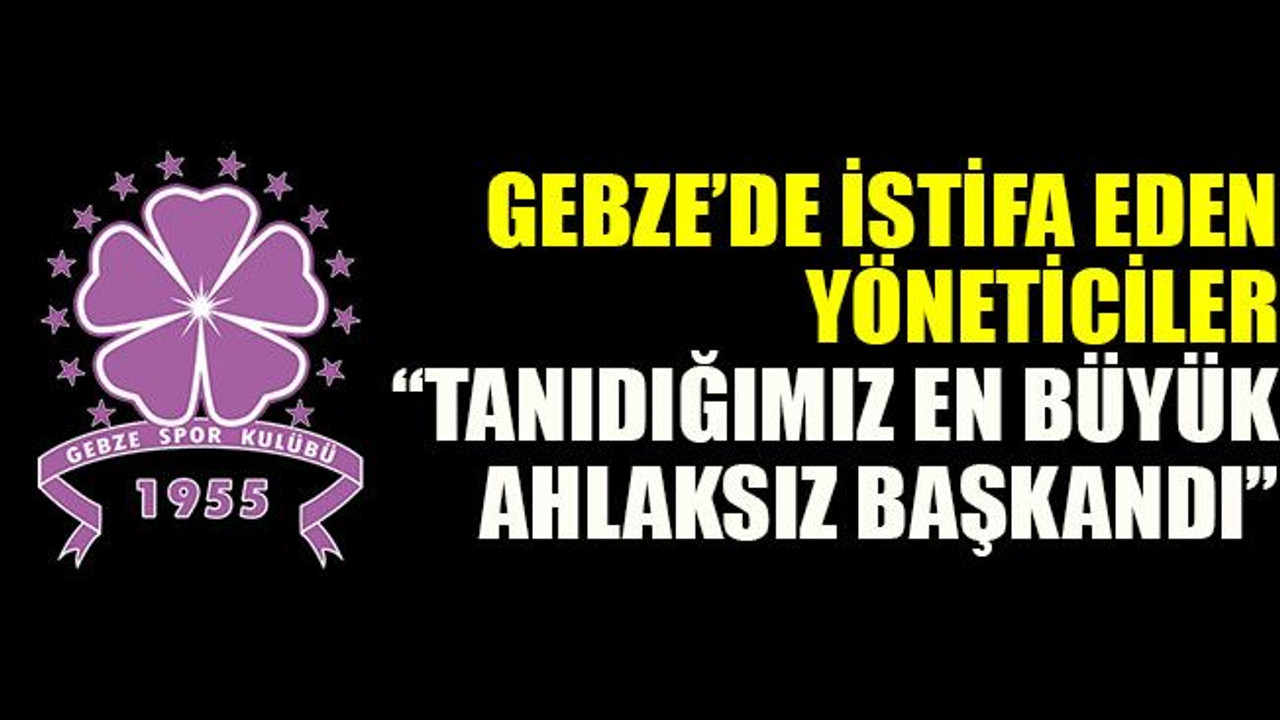 Gebze’de istifa eden yöneticiler “Tanıdığımız en büyük ahlaksız başkandı”