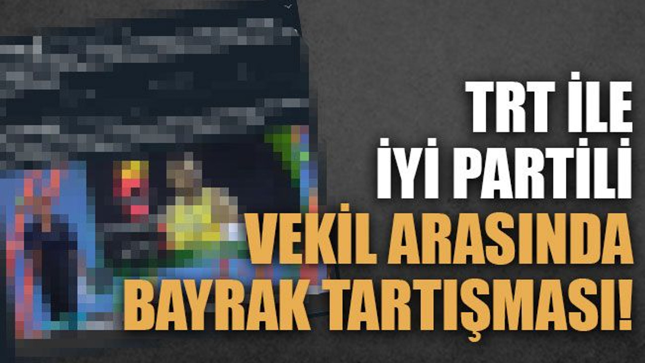 TRT ile İyi Partili vekil arasında bayrak tartışması!