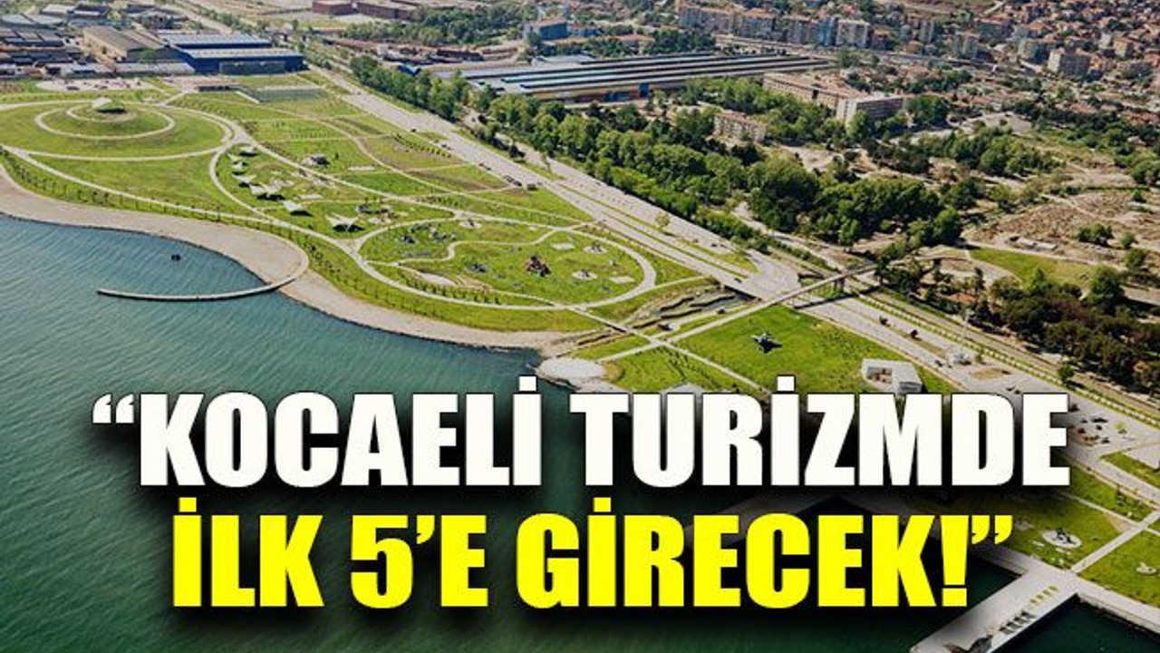 “Kocaeli turizmde ilk 5’e girecek!”