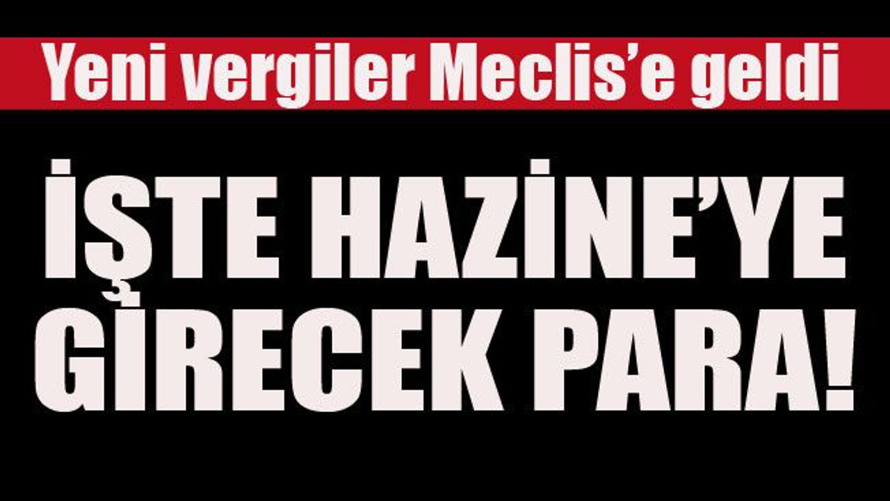 Yeni vergiler Meclis’e geldi... İşte Hazine’ye girecek para!
