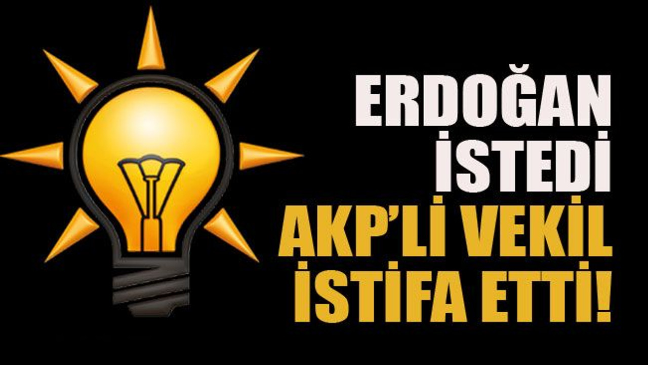 Erdoğan istedi, AKP’li vekil istifa etti!