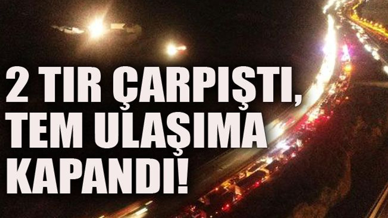 2 TIR çarpıştı, TEM ulaşıma kapandı!