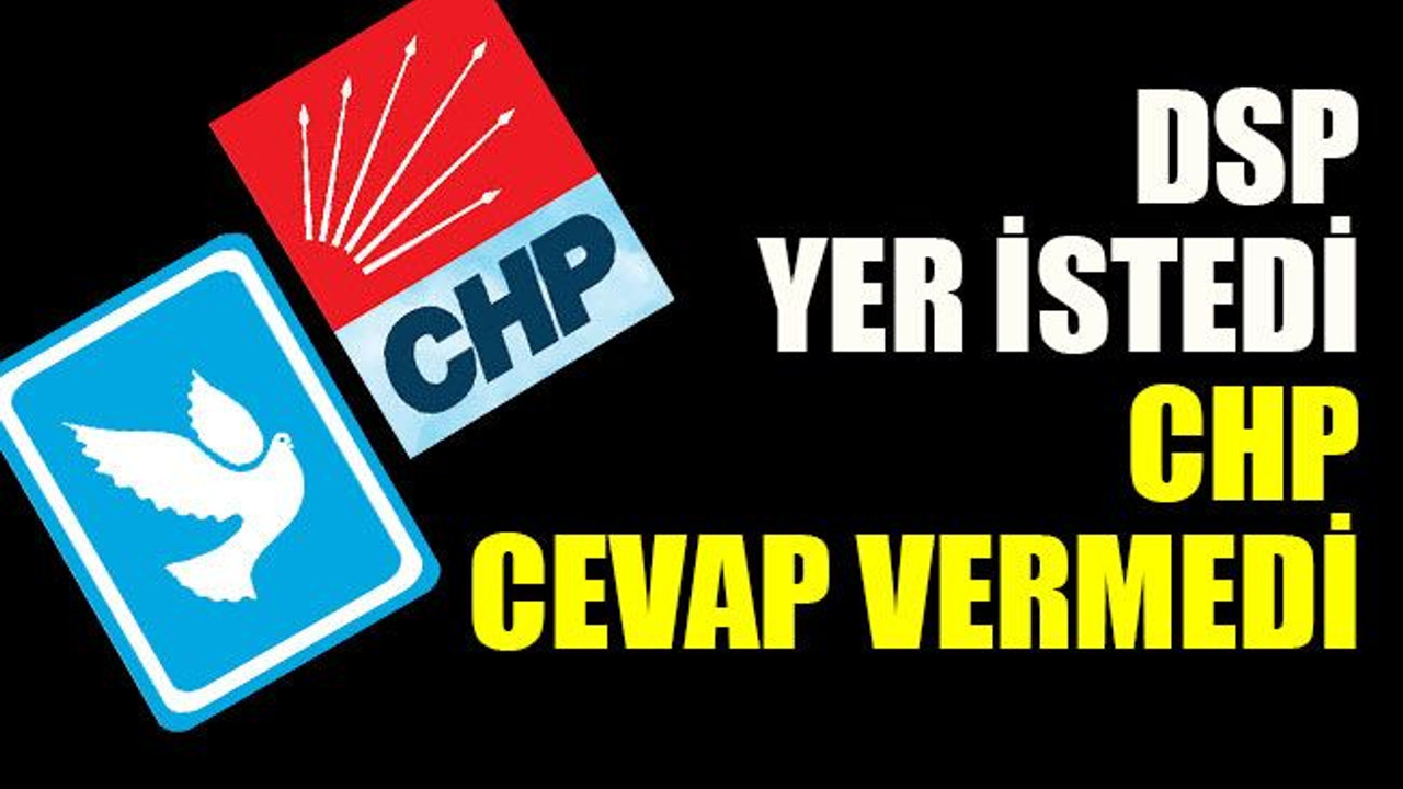 DSP yer istedi CHP cevap vermedi