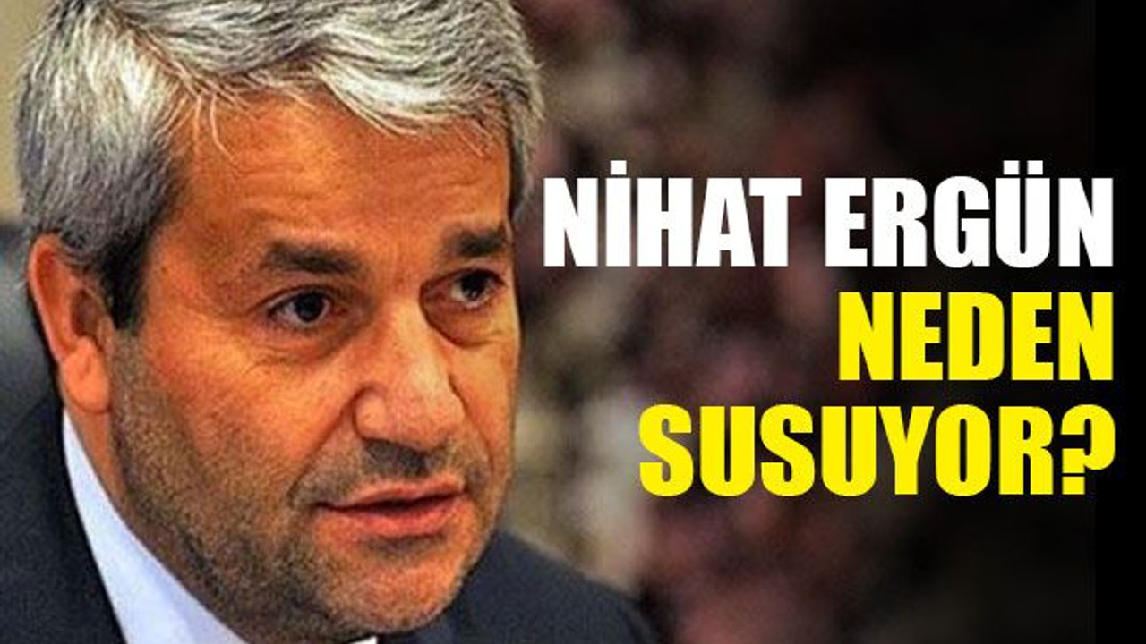 Nihat Ergün, neden susuyor?