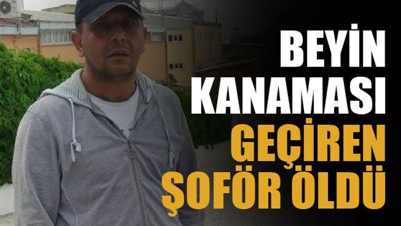 Beyin kanaması geçiren şoför öldü