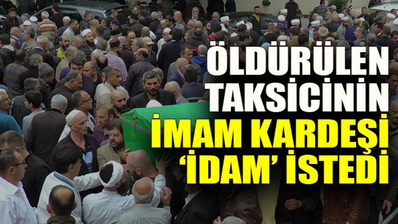 Öldürülen taksicinin imam kardeşi ‘idam’ istedi
