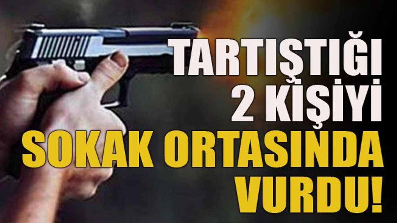 Tartıştığı 2 kişiyi sokak ortasında vurdu!