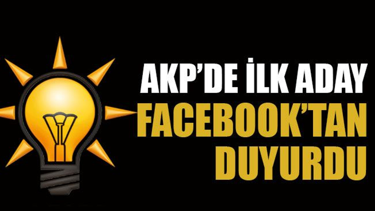 AKP’de ilk aday Facebook’tan duyurdu