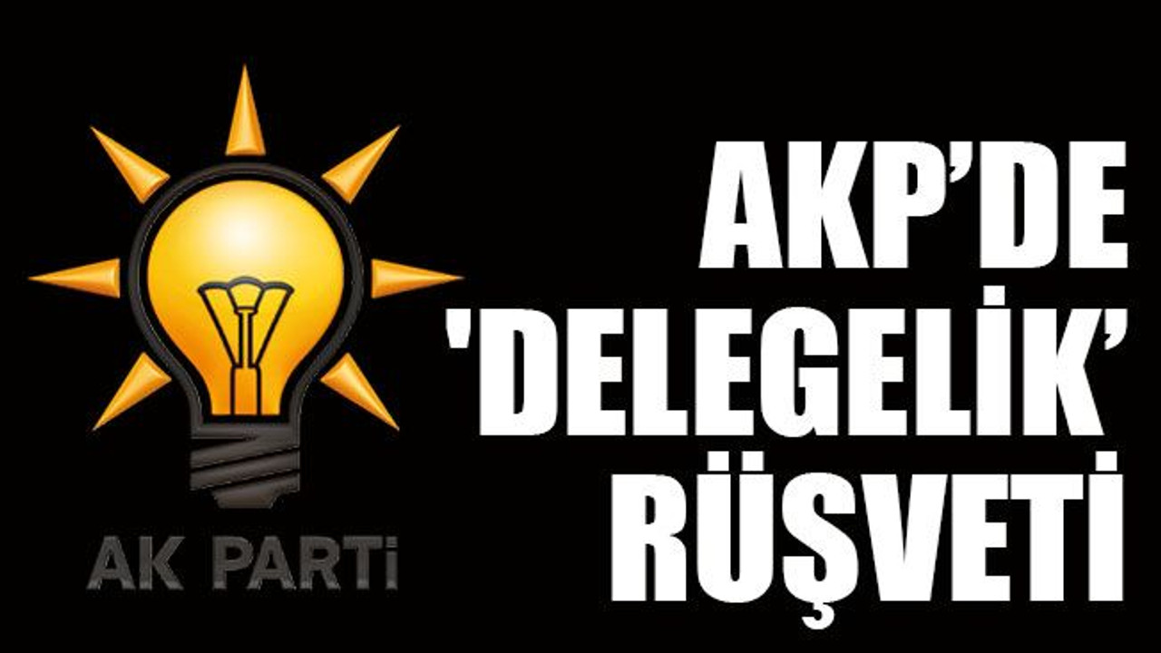 AKP’de 'delegelik’ rüşveti