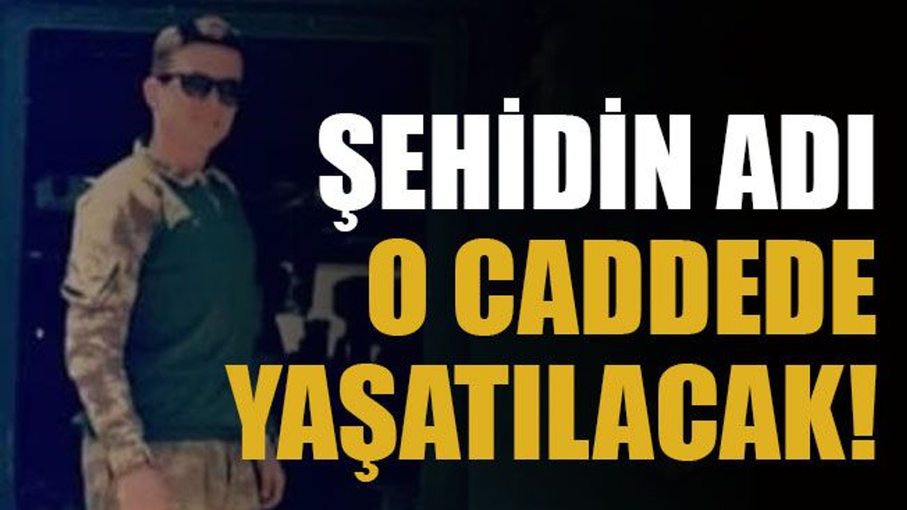 Şehidin adı o caddede yaşatılacak!