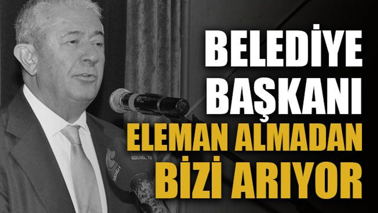 Belediye başkanı işe almadan bizi arıyor