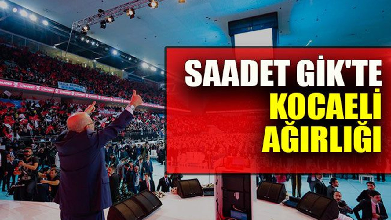 Saadet GİK'te Kocaeli ağırlığı
