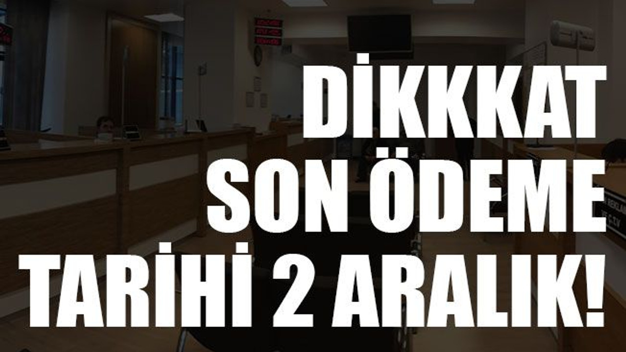 Dikkkat! Son ödeme tarihi 2 Aralık!