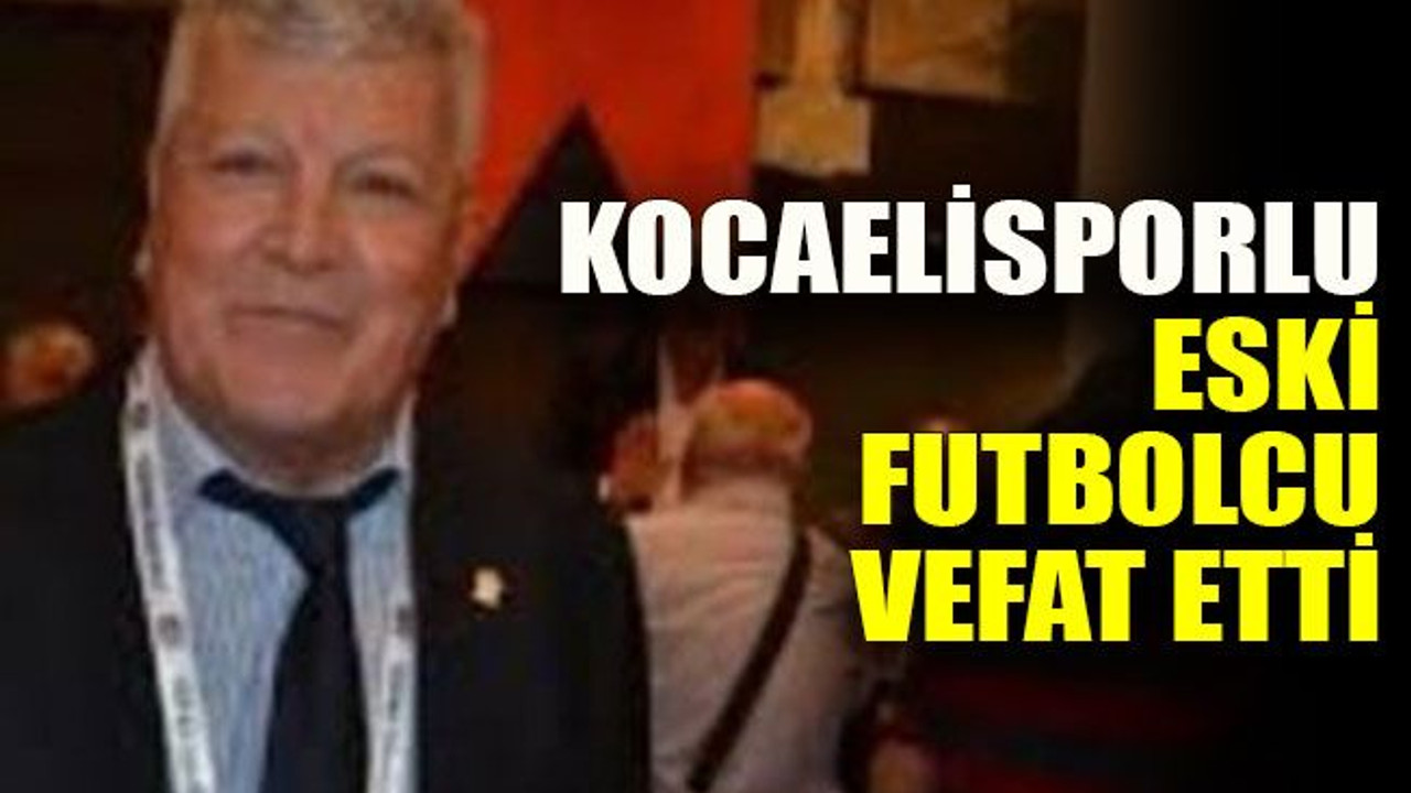 Kocaelisporlu eski futbolcu vefat etti