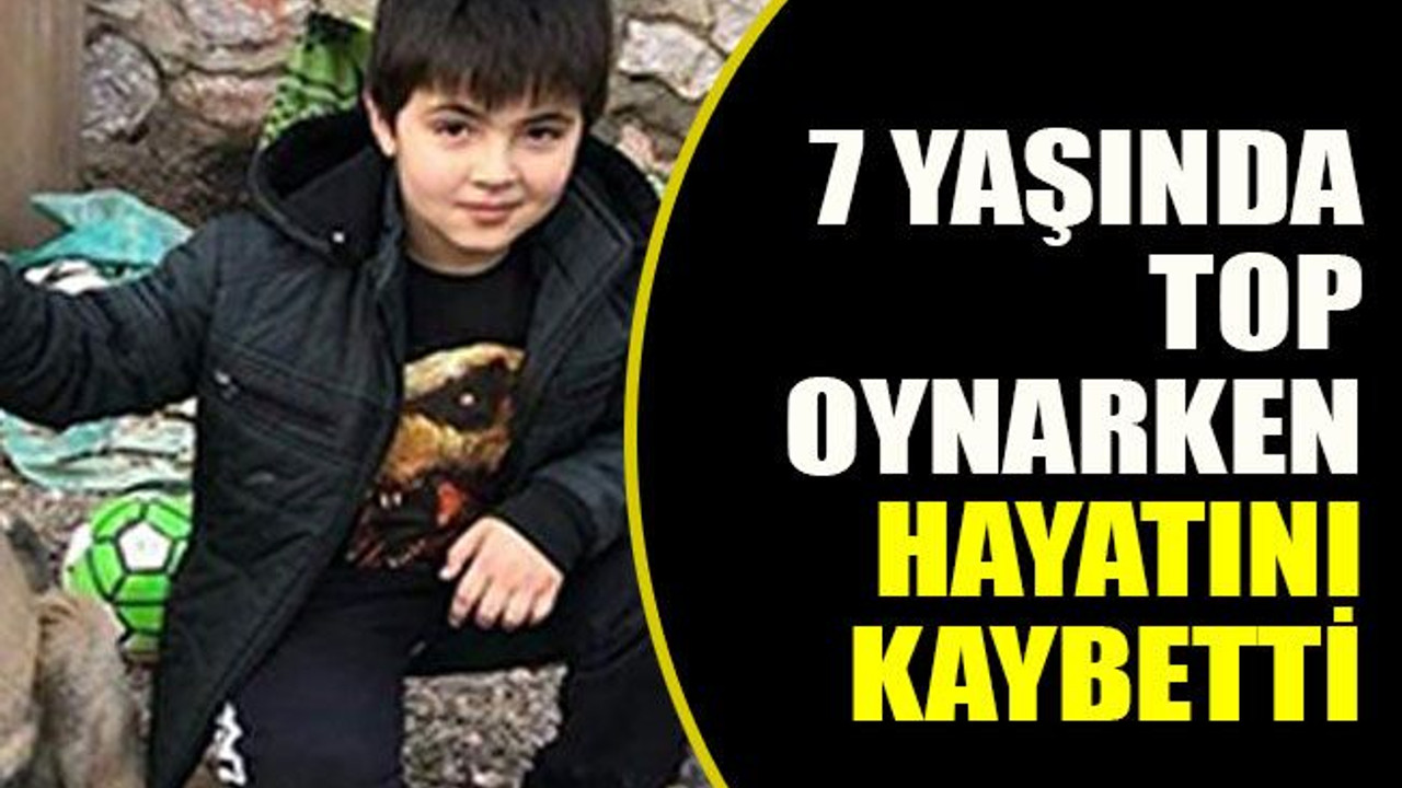 7 yaşında top oynarken hayatını kaybetti