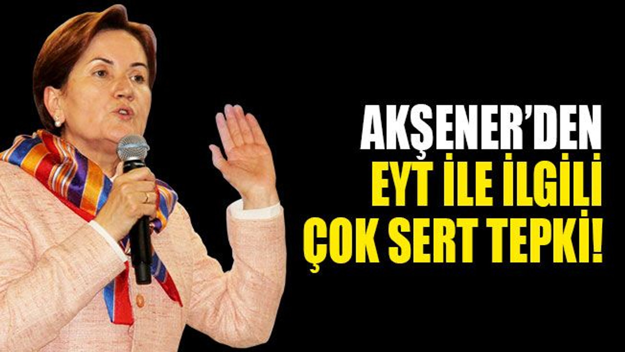 Akşener’den EYT çıkışı! Erdoğan'a sert tepki!