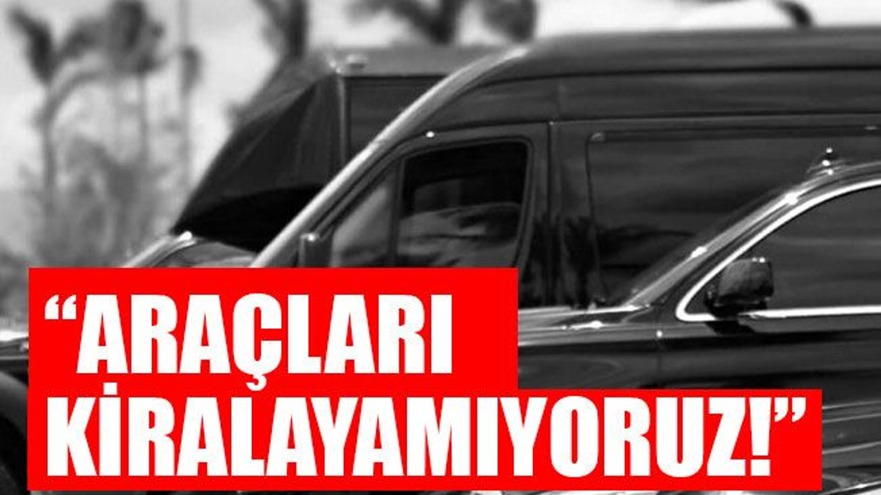 “Araçları kiralayamıyoruz!”