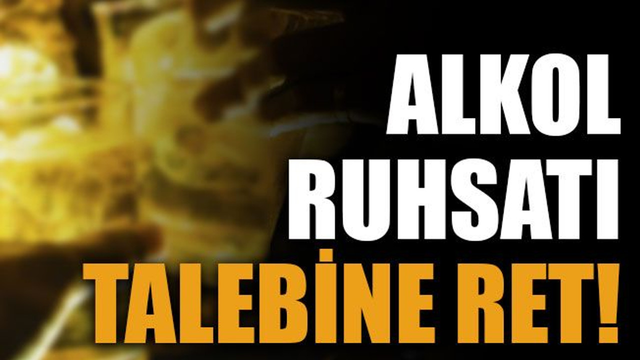 Alkol ruhsatı talebine ret!