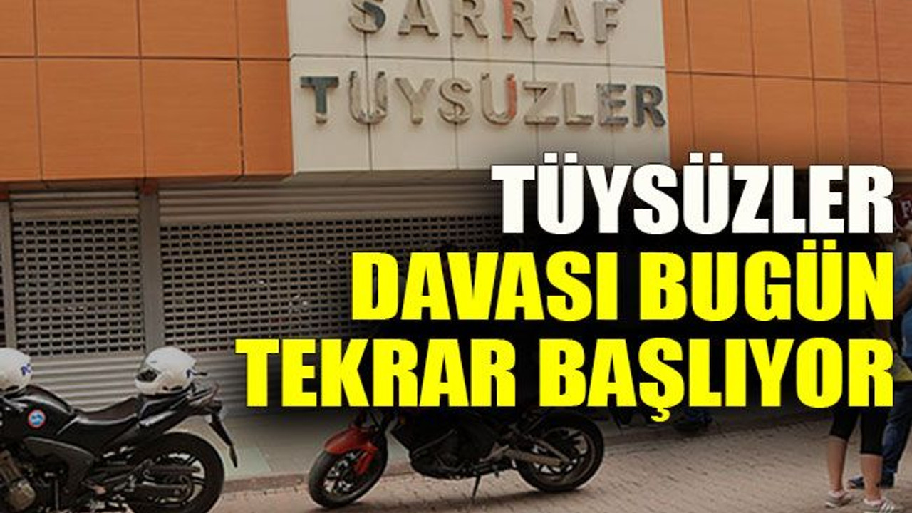 Tüysüzler davası bugün tekrar başlıyor