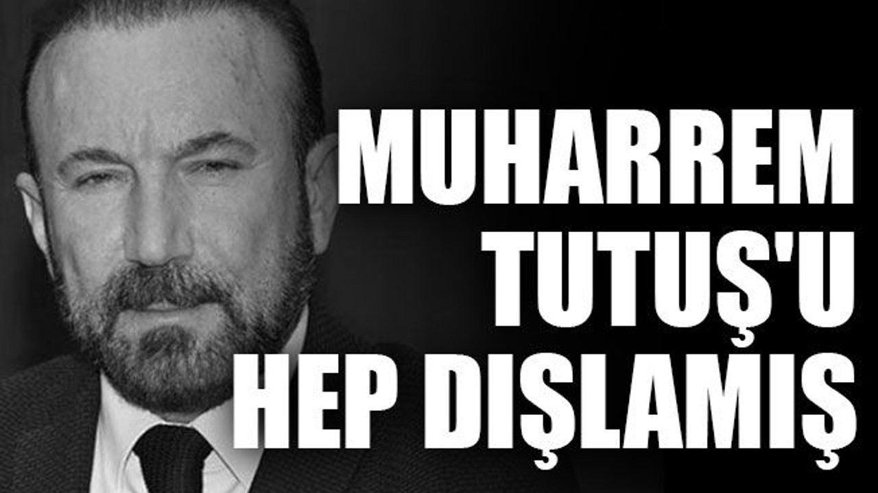 Doğan, Muharrem Tutuş'u hep dışlamış