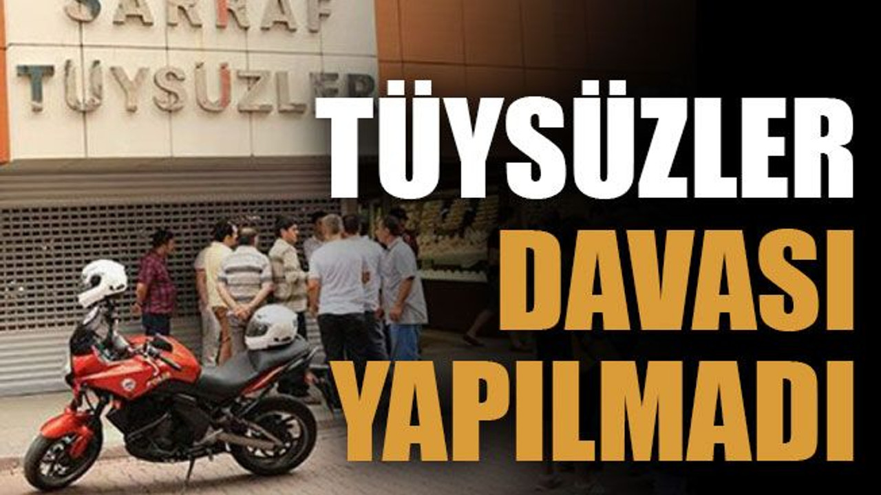 Tüysüzler davası yapılmadı