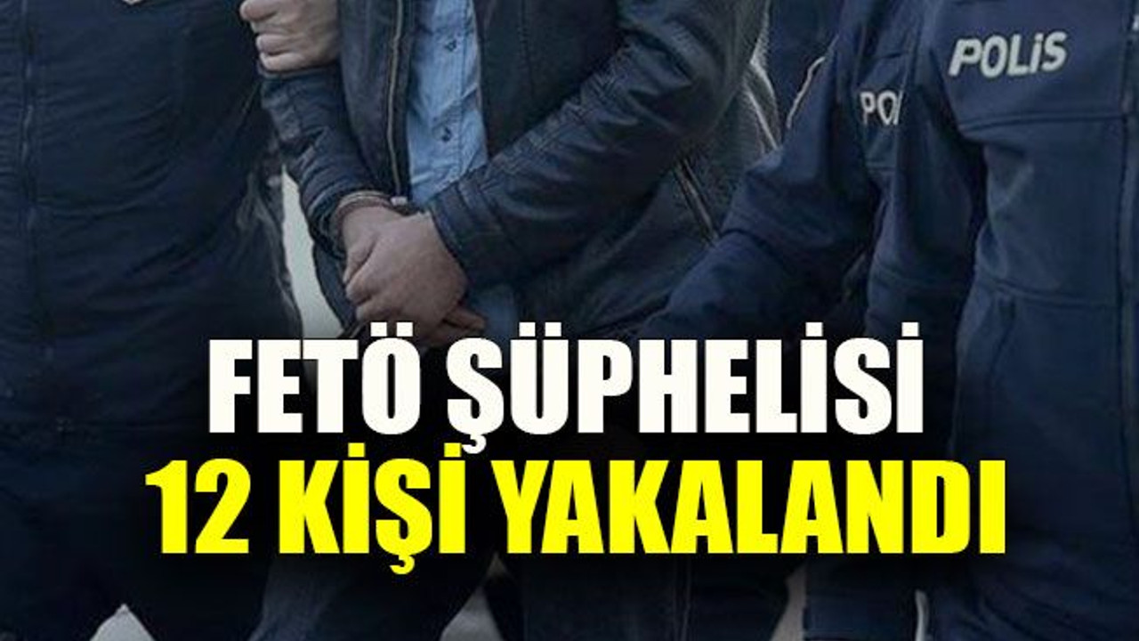FETÖ şüphelisi 12 kişi yakalandı