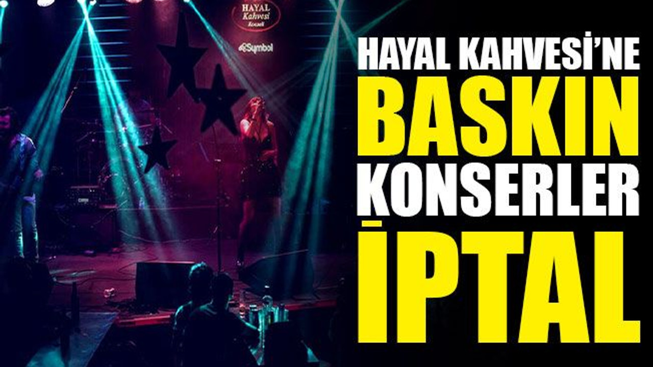 Hayal Kahvesi’ne BASKIN, konserler İPTAL!