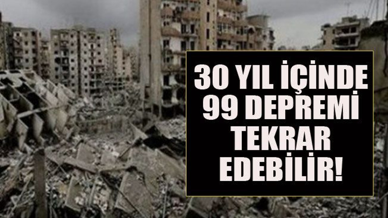 30 yıl içinde 99 depremi tekrar edebilir!