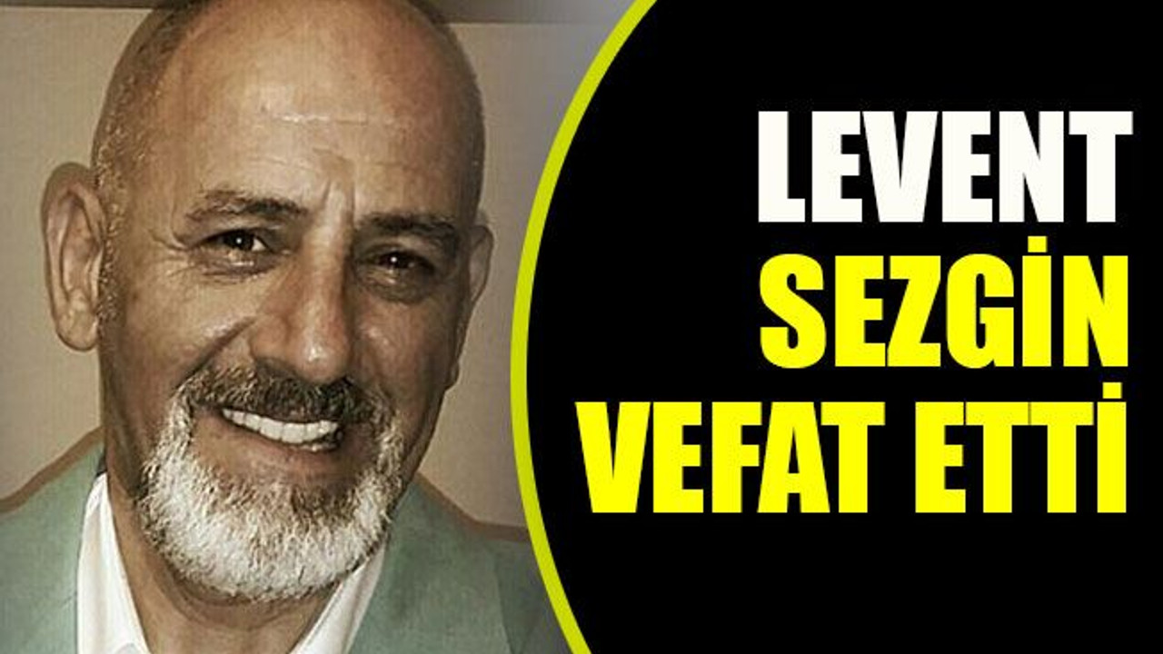 Levent Sezgin vefat etti