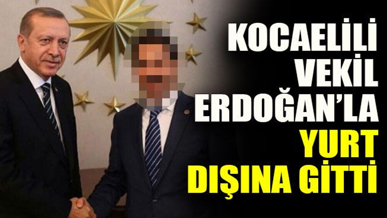 Kocaelili vekil Erdoğan’la yurt dışına gitti