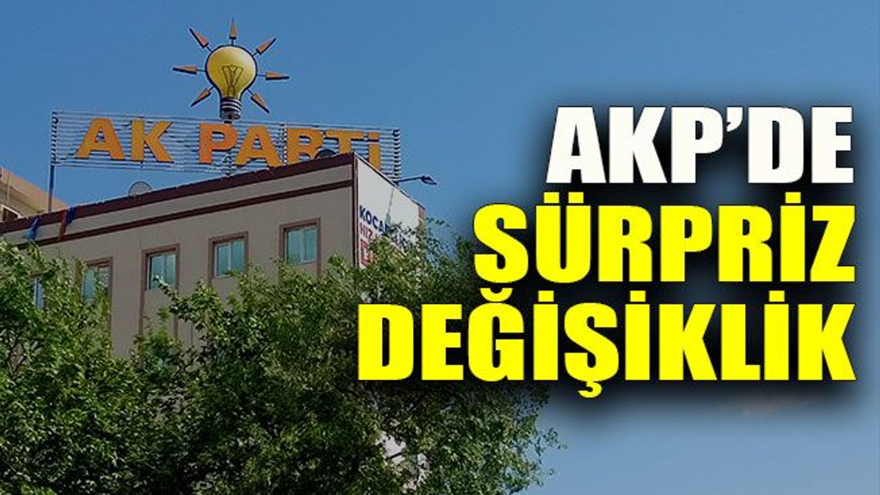 AKP’de sürpriz değişiklik