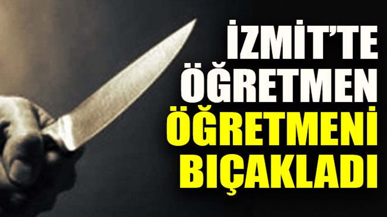 İzmit’te öğretmen öğretmeni bıçakladı