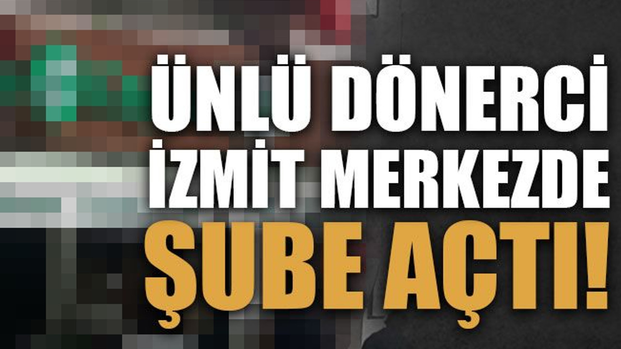 Ünlü dönerci İzmit merkezde şube açtı!
