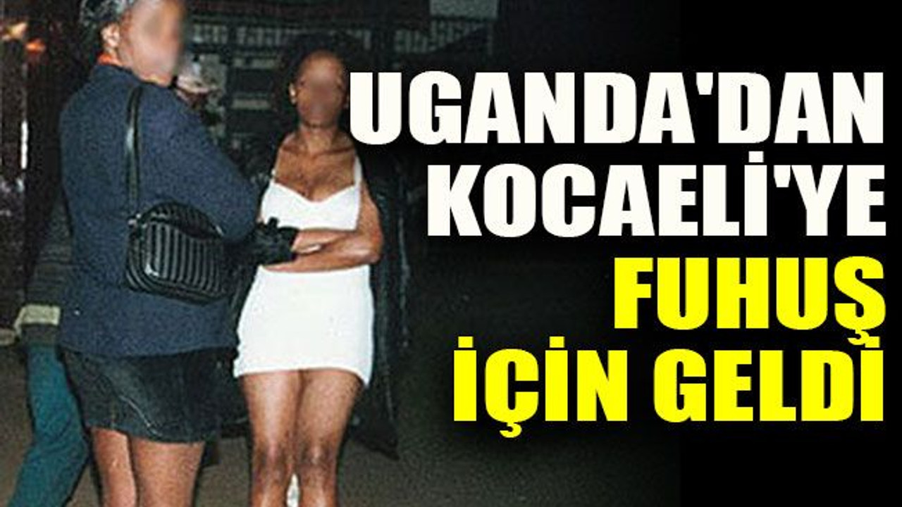 Uganda'dan Kocaeli'ye fuhuş için geldi