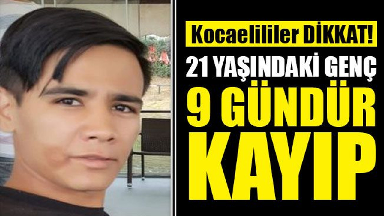 Kocaeli'de kaybolan 21 yaşındaki gençten 9 gündür haber alınamıyor!