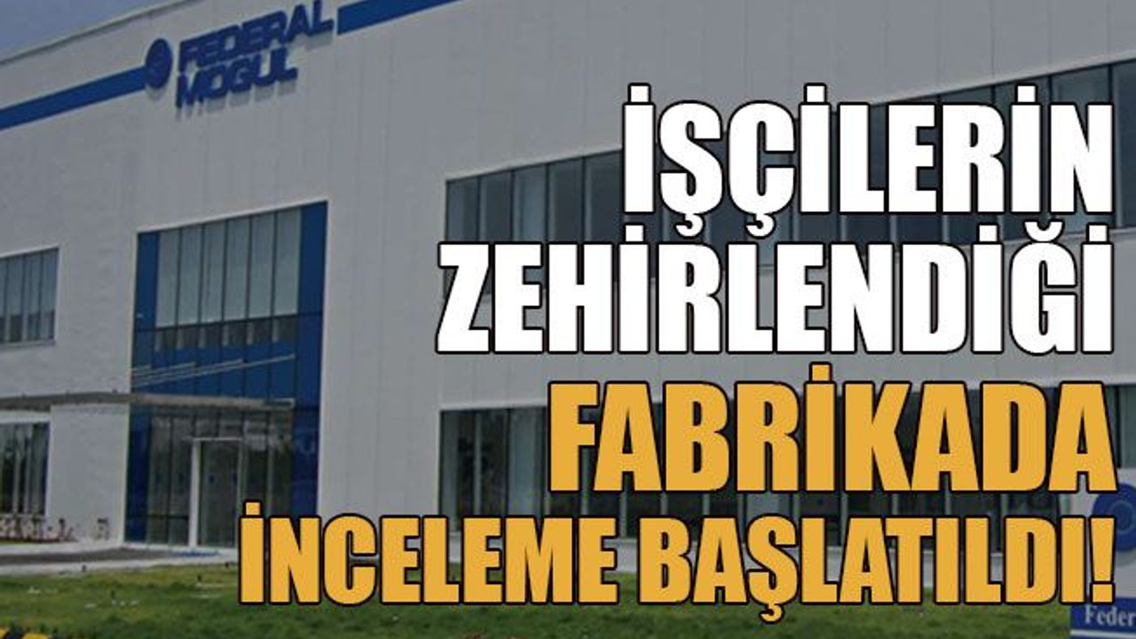 İşçilerin zehirlendiği fabrikada inceleme başlatıldı!